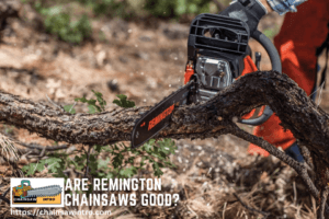 Are Remington Chainsaws Good