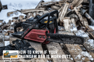 How to Know If Your Chainsaw Bar Is Worn Out?