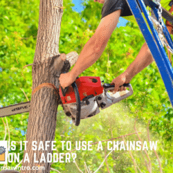 Is It Safe to Use a Chainsaw on a Ladder? Risks, Safety Tips & Safer Alternatives