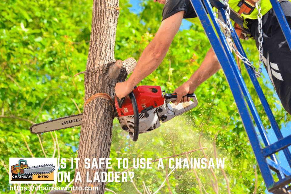 Is It Safe to Use a Chainsaw on a Ladder?