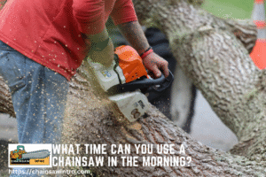 What Time Can You Use a Chainsaw in the Morning?