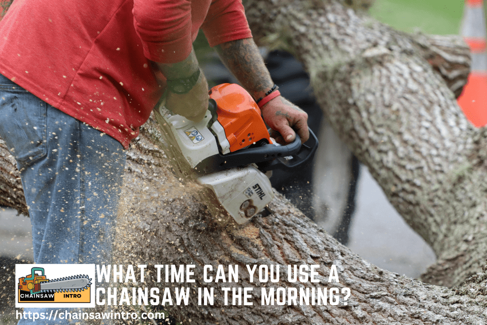 What Time Can You Use a Chainsaw in the Morning?