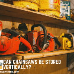 Can Chainsaws Be Stored Vertically? Pros, Cons & Best Storage Practices